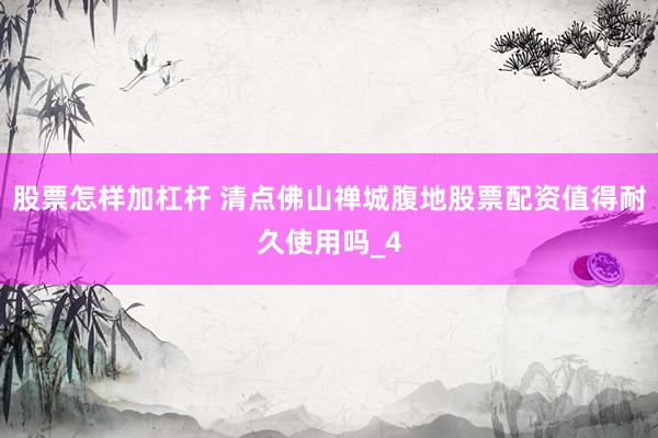 股票怎样加杠杆 清点佛山禅城腹地股票配资值得耐久使用吗_4