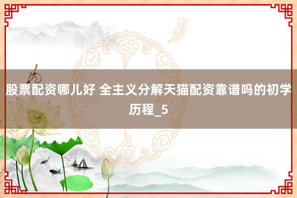 股票配资哪儿好 全主义分解天猫配资靠谱吗的初学历程_5