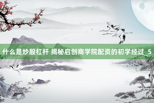 什么是炒股杠杆 揭秘启创商学院配资的初学经过_5