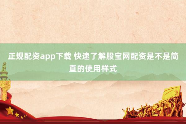 正规配资app下载 快速了解股宝网配资是不是简直的使用样式