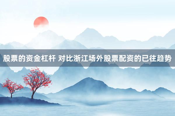 股票的资金杠杆 对比浙江场外股票配资的已往趋势