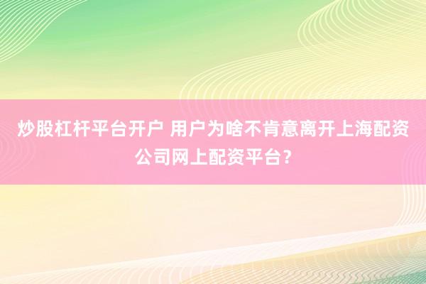 炒股杠杆平台开户 用户为啥不肯意离开上海配资公司网上配资平台？