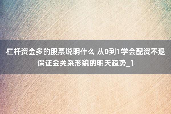 杠杆资金多的股票说明什么 从0到1学会配资不退保证金关系形貌的明天趋势_1