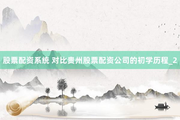 股票配资系统 对比贵州股票配资公司的初学历程_2