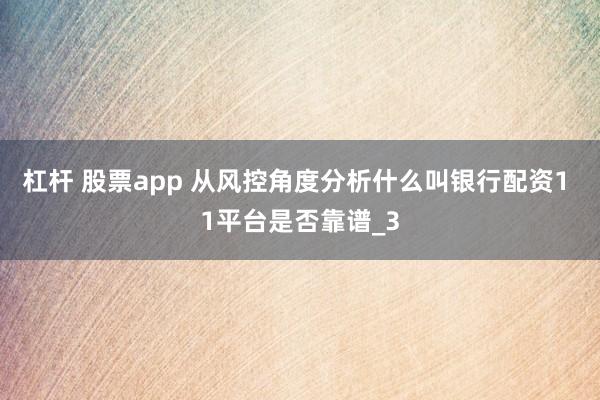 杠杆 股票app 从风控角度分析什么叫银行配资1 1平台是否靠谱_3