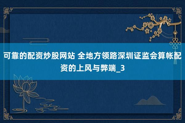 可靠的配资炒股网站 全地方领路深圳证监会算帐配资的上风与弊端_3