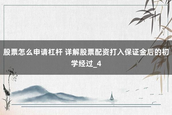 股票怎么申请杠杆 详解股票配资打入保证金后的初学经过_4