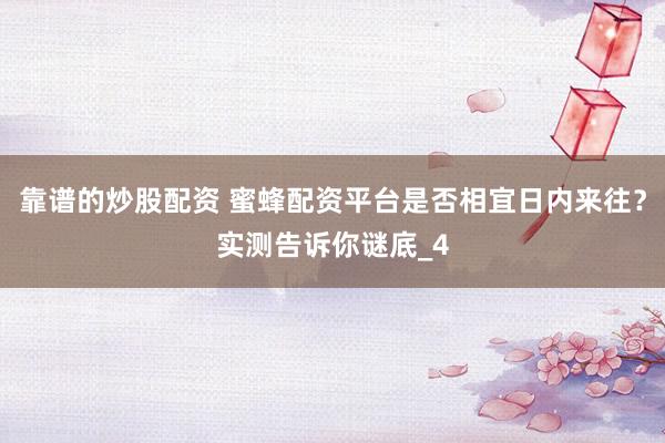 靠谱的炒股配资 蜜蜂配资平台是否相宜日内来往？实测告诉你谜底_4