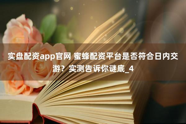 实盘配资app官网 蜜蜂配资平台是否符合日内交游？实测告诉你谜底_4