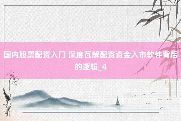 国内股票配资入门 深度瓦解配资资金入市软件背后的逻辑_4