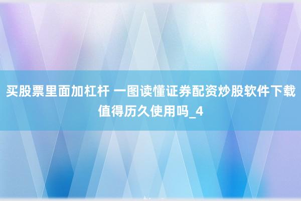 买股票里面加杠杆 一图读懂证券配资炒股软件下载值得历久使用吗_4