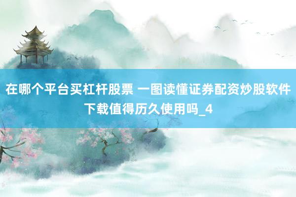 在哪个平台买杠杆股票 一图读懂证券配资炒股软件下载值得历久使用吗_4