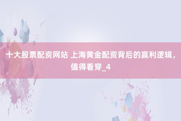 十大股票配资网站 上海黄金配资背后的赢利逻辑，值得看穿_4