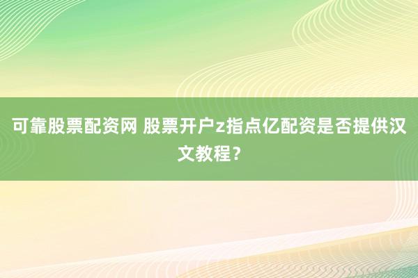 可靠股票配资网 股票开户z指点亿配资是否提供汉文教程？