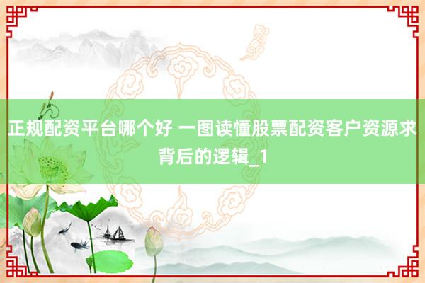 正规配资平台哪个好 一图读懂股票配资客户资源求背后的逻辑_1