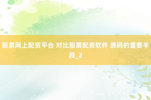 股票网上配资平台 对比股票配资软件 源码的重要手段_2