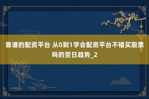 靠谱的配资平台 从0到1学会配资平台不错买股票吗的翌日趋势_2