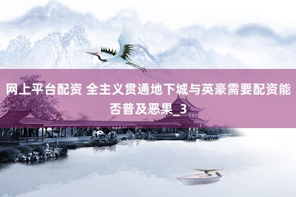网上平台配资 全主义贯通地下城与英豪需要配资能否普及恶果_3