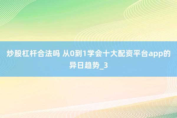 炒股杠杆合法吗 从0到1学会十大配资平台app的异日趋势_3