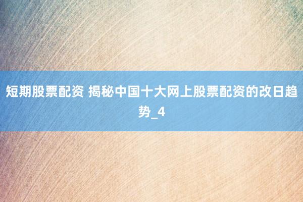 短期股票配资 揭秘中国十大网上股票配资的改日趋势_4