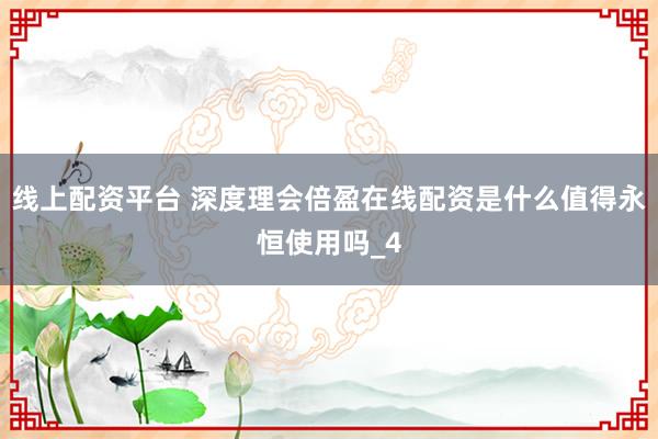 线上配资平台 深度理会倍盈在线配资是什么值得永恒使用吗_4