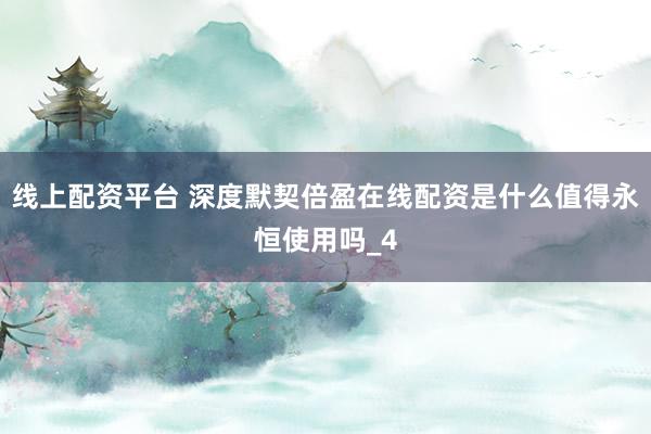 线上配资平台 深度默契倍盈在线配资是什么值得永恒使用吗_4