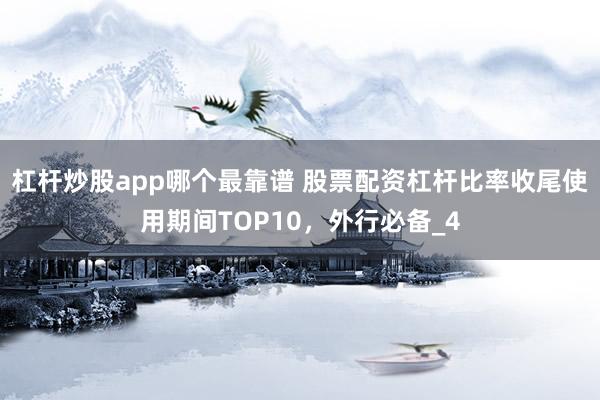 杠杆炒股app哪个最靠谱 股票配资杠杆比率收尾使用期间TOP10，外行必备_4